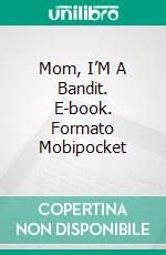 Mom, I’M A Bandit. E-book. Formato Mobipocket ebook di Claudia Girón Bermúdez