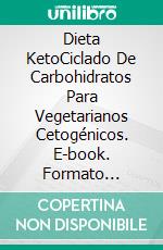 Dieta KetoCiclado De Carbohidratos Para Vegetarianos Cetogénicos. E-book. Formato Mobipocket ebook di Caitlin Shepherd