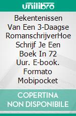 Bekentenissen Van Een 3-Daagse RomanschrijverHoe Schrijf Je Een Boek In 72 Uur. E-book. Formato Mobipocket ebook