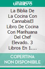 La Biblia De La Cocina Con CannabisEl Libro De Cocina Con Marihuana Del Chef Elevado. 3 Libros En 1. E-book. Formato EPUB ebook