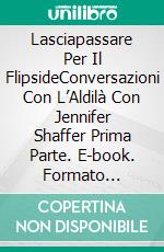 Lasciapassare Per Il FlipsideConversazioni Con L’Aldilà Con Jennifer Shaffer Prima Parte. E-book. Formato Mobipocket ebook