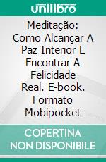 Meditação: Como Alcançar A Paz Interior E Encontrar A Felicidade Real. E-book. Formato Mobipocket