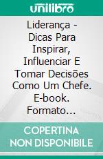 Liderança - Dicas Para Inspirar, Influenciar E Tomar Decisões Como Um Chefe. E-book. Formato Mobipocket