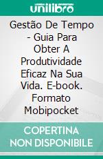 Gestão De Tempo - Guia Para Obter A Produtividade Eficaz Na Sua Vida. E-book. Formato Mobipocket ebook