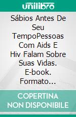 Sábios Antes De Seu TempoPessoas Com Aids E Hiv Falam Sobre Suas Vidas. E-book. Formato Mobipocket ebook di Ann Richardson