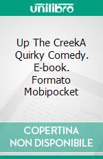 Up The CreekA Quirky Comedy. E-book. Formato Mobipocket ebook di Andreas A. Reichelt