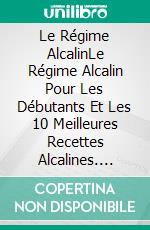 Le Régime AlcalinLe Régime Alcalin Pour Les Débutants Et Les 10 Meilleures Recettes Alcalines. E-book. Formato Mobipocket ebook