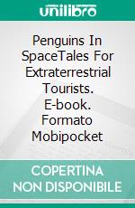 Penguins In SpaceTales For Extraterrestrial Tourists. E-book. Formato Mobipocket ebook