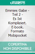 Emmies Gabe - Teil 2 - Es Ist Kompliziert. E-book. Formato Mobipocket ebook di Katrina Kahler