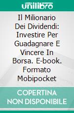 Il Milionario Dei Dividendi: Investire Per Guadagnare E Vincere In Borsa. E-book. Formato Mobipocket ebook