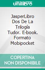 JasperLibro Dos De La Trilogía Tudor. E-book. Formato Mobipocket ebook di Tony Riches