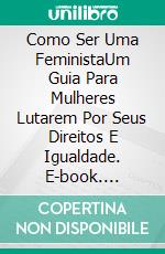 Como Ser Uma FeministaUm Guia Para Mulheres Lutarem Por Seus Direitos E Igualdade. E-book. Formato Mobipocket ebook di Lauren Alexa