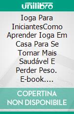 Ioga Para IniciantesComo Aprender Ioga Em Casa Para Se Tornar Mais Saudável E Perder Peso. E-book. Formato Mobipocket ebook di Dean Sanders