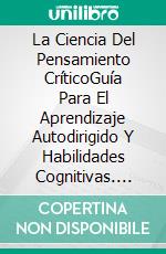 La Ciencia Del Pensamiento CríticoGuía Para El Aprendizaje Autodirigido Y Habilidades Cognitivas. E-book. Formato Mobipocket ebook