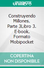 Construyendo Millones. Parte 3Libro 3. E-book. Formato Mobipocket ebook