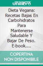 Dieta Vegana: Recetas Bajas En Carbohidratos Para Mantenerse Saludable Y Bajar De Peso. E-book. Formato Mobipocket ebook
