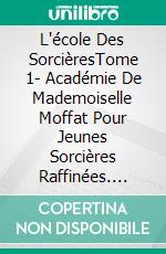 L'école Des SorcièresTome 1- Académie De Mademoiselle Moffat Pour  Jeunes Sorcières Raffinées. E-book. Formato Mobipocket ebook