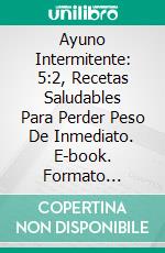 Ayuno Intermitente: 5:2, Recetas Saludables Para Perder Peso De Inmediato. E-book. Formato Mobipocket ebook di Brice Madison