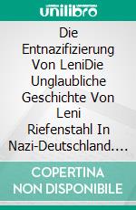 Die Entnazifizierung Von LeniDie Unglaubliche Geschichte Von Leni Riefenstahl In Nazi-Deutschland. E-book. Formato Mobipocket ebook di Lazaro Droznes