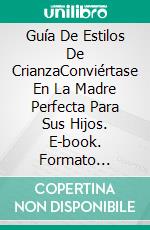 Guía De Estilos De CrianzaConviértase En La Madre Perfecta Para Sus Hijos. E-book. Formato Mobipocket ebook di Amanda Winter