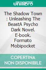 The Shadow Town :  Unleashing The BeastA Psycho Dark Novel. E-book. Formato Mobipocket ebook di Jakub Misci