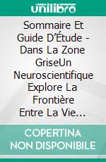 Sommaire Et Guide D’Étude - Dans La Zone GriseUn Neuroscientifique Explore La Frontière Entre La Vie Et La Mort. E-book. Formato Mobipocket ebook di Lee Tang