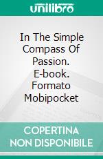 In The Simple Compass Of Passion. E-book. Formato Mobipocket ebook di Raíssa Ribeiro Domingues