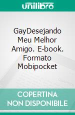 GayDesejando Meu Melhor Amigo. E-book. Formato Mobipocket ebook di Kathleen Hope