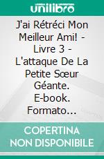 J'ai Rétréci Mon Meilleur Ami! - Livre 3 - L'attaque De La Petite Sœur Géante. E-book. Formato Mobipocket ebook