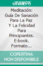 Meditación: Guía De Sanación Para La Paz Y La Felicidad Para Principiantes. E-book. Formato Mobipocket ebook