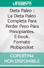 Dieta Paleo : La Dieta Paleo Completa Para Perder Peso Para Principiantes. E-book. Formato Mobipocket ebook