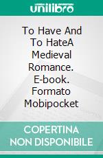 To Have And To HateA Medieval Romance. E-book. Formato Mobipocket ebook