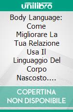 Body Language: Come Migliorare La Tua Relazione Usa Il Linguaggio Del Corpo Nascosto. E-book. Formato Mobipocket ebook di Christopher Cuddy