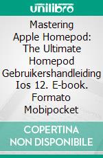 Mastering Apple Homepod: The Ultimate Homepod Gebruikershandleiding Ios 12. E-book. Formato Mobipocket ebook