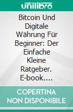 Bitcoin Und Digitale Währung Für Beginner: Der Einfache Kleine Ratgeber. E-book. Formato Mobipocket ebook