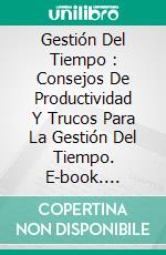 Gestión Del Tiempo :  Consejos De Productividad Y Trucos Para La Gestión Del Tiempo. E-book. Formato Mobipocket ebook di Harvard Conner