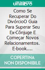 Como Se Recuperar Do DivórcioO Guia Para Superar Seu Ex-Cônjuge E Começar Novos Relacionamentos. E-book. Formato Mobipocket ebook di Steve Simon