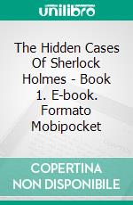 The Hidden Cases Of Sherlock Holmes - Book 1. E-book. Formato Mobipocket ebook di César Costa