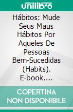 Hábitos: Mude Seus Maus Hábitos Por Aqueles De Pessoas Bem-Sucedidas (Habits). E-book. Formato Mobipocket ebook di Stephen Branden