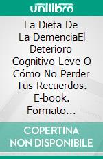 La Dieta De La DemenciaEl Deterioro Cognitivo Leve O Cómo No Perder Tus Recuerdos. E-book. Formato Mobipocket ebook