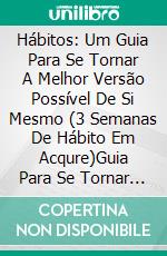 Hábitos: Um Guia Para Se Tornar A Melhor Versão Possível De Si Mesmo (3 Semanas De Hábito Em Acqure)Guia Para Se Tornar A Melhor Versão De Si Próprio. E-book. Formato Mobipocket ebook di Charles Tracy