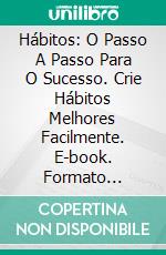 Hábitos: O Passo A Passo Para O Sucesso. Crie Hábitos Melhores Facilmente. E-book. Formato Mobipocket ebook
