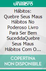 Hábitos: Quebre Seus Maus Hábitos No Poderoso Livro Para Ser Bem SucedidaQuebre Seus Maus Hábitos Com O Poderoso Livro Para O Sucesso. E-book. Formato Mobipocket