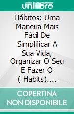 Hábitos: Uma Maneira Mais Fácil De Simplificar A Sua Vida, Organizar O Seu E Fazer O ( Habits). E-book. Formato Mobipocket