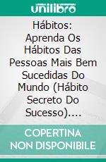 Hábitos: Aprenda Os Hábitos Das Pessoas Mais Bem Sucedidas Do Mundo (Hábito Secreto Do Sucesso). E-book. Formato Mobipocket ebook di Roger Reklau