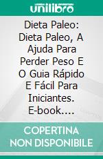 Dieta Paleo: Dieta Paleo, A Ajuda Para Perder Peso E O Guia Rápido E Fácil Para Iniciantes. E-book. Formato Mobipocket ebook