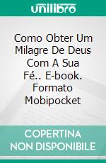 Como Obter Um Milagre De Deus Com A Sua Fé.. E-book. Formato Mobipocket ebook