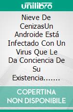 Nieve De CenizasUn Androide Está Infectado Con Un Virus Que Le Da Conciencia De Su Existencia.... E-book. Formato Mobipocket ebook