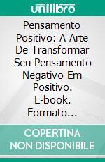 Pensamento Positivo: A Arte De Transformar Seu Pensamento Negativo Em Positivo. E-book. Formato Mobipocket