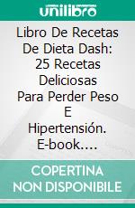 Libro De Recetas De Dieta Dash: 25 Recetas Deliciosas Para Perder Peso E Hipertensión. E-book. Formato Mobipocket ebook